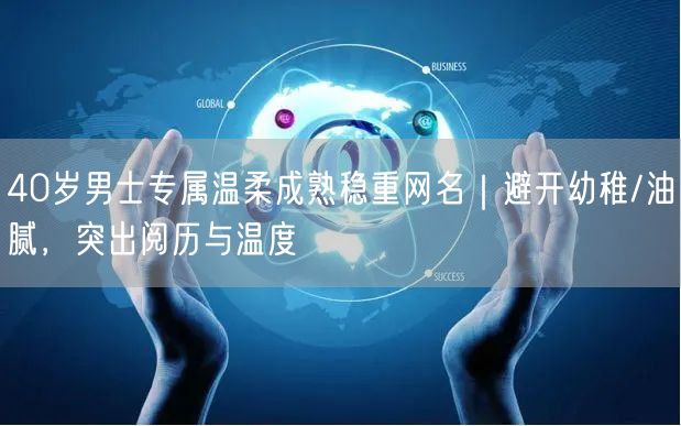 40岁男士专属温柔成熟稳重网名｜避开幼稚/油腻，突出阅历与温度