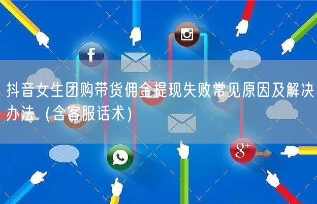 抖音女生团购带货佣金提现失败常见原因及解决办法（含客服话术）