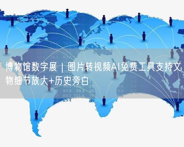 博物馆数字展｜图片转视频AI免费工具支持文物细节放大+历史旁白