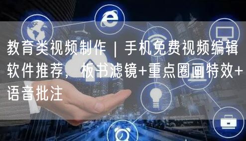教育类视频制作｜手机免费视频编辑软件推荐，板书滤镜+重点圈画特效+语音批注