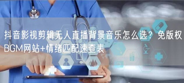 抖音影视剪辑无人直播背景音乐怎么选？免版权BGM网站+情绪匹配速查表