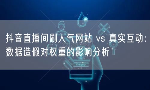 抖音直播间刷人气网站 vs 真实互动：数据造假对权重的影响分析