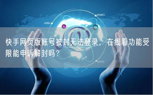 快手网页版账号被封无法登录，在线看功能受限能申诉解封吗？