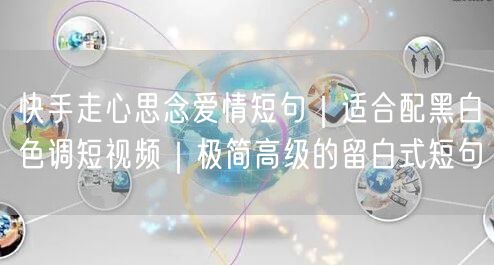 快手走心思念爱情短句｜适合配黑白色调短视频｜极简高级的留白式短句
