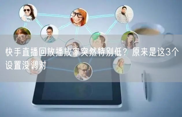 快手直播回放播放率突然特别低？原来是这3个设置没调对
