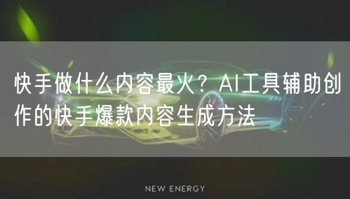 快手做什么内容最火？AI工具辅助创作的快手爆款内容生成方法