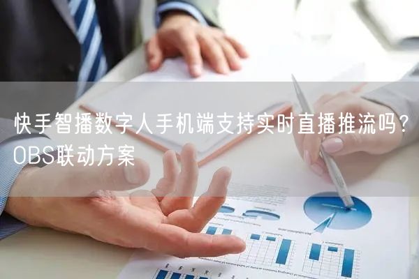 快手智播数字人手机端支持实时直播推流吗？OBS联动方案
