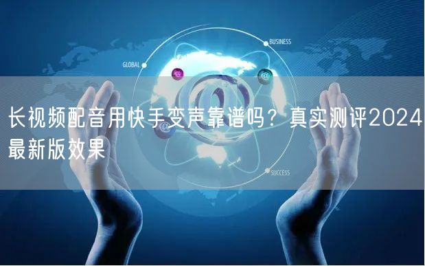 长视频配音用快手变声靠谱吗？真实测评2024最新版效果