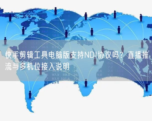 快手剪辑工具电脑版支持NDI协议吗？直播推流与多机位接入说明
