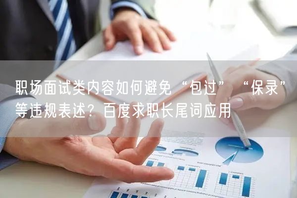 职场面试类内容如何避免“包过”“保录”等违规表述？百度求职长尾词应用