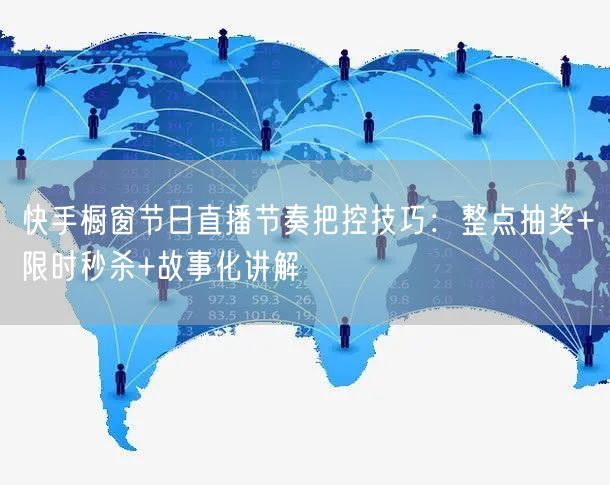 快手橱窗节日直播节奏把控技巧:整点抽奖+限时秒杀+故事化讲解
