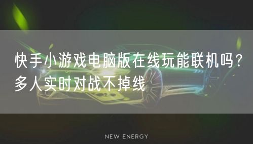 快手小游戏电脑版在线玩能联机吗?多人实时对战不掉线