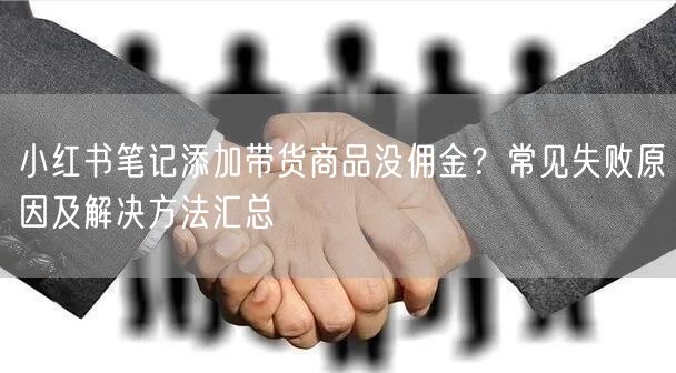 小红书笔记添加带货商品没佣金？常见失败原因及解决方法汇总