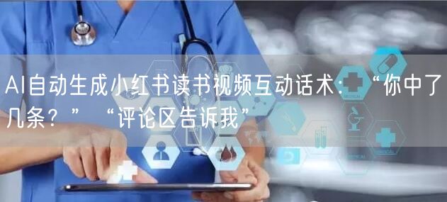 AI自动生成小红书读书视频互动话术：“你中了几条？”“评论区告诉我”