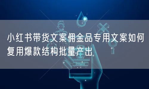 小红书带货文案佣金品专用文案如何复用爆款结构批量产出