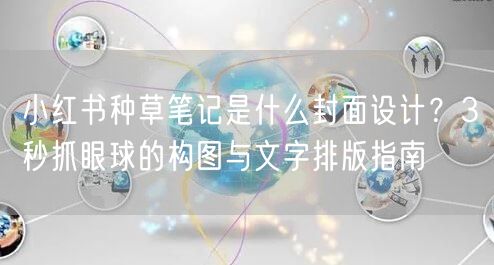 小红书种草笔记是什么封面设计？3秒抓眼球的构图与文字排版指南