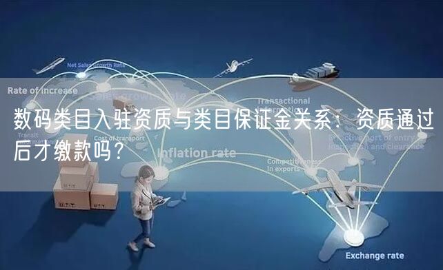数码类目入驻资质与类目保证金关系：资质通过后才缴款吗？
