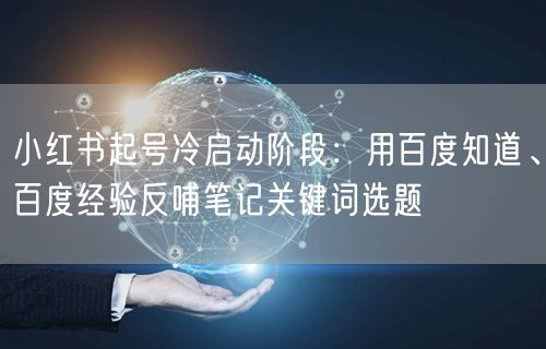 小红书起号冷启动阶段：用百度知道、百度经验反哺笔记关键词选题