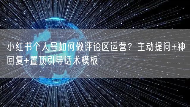 小红书个人号如何做评论区运营？主动提问+神回复+置顶引导话术模板
