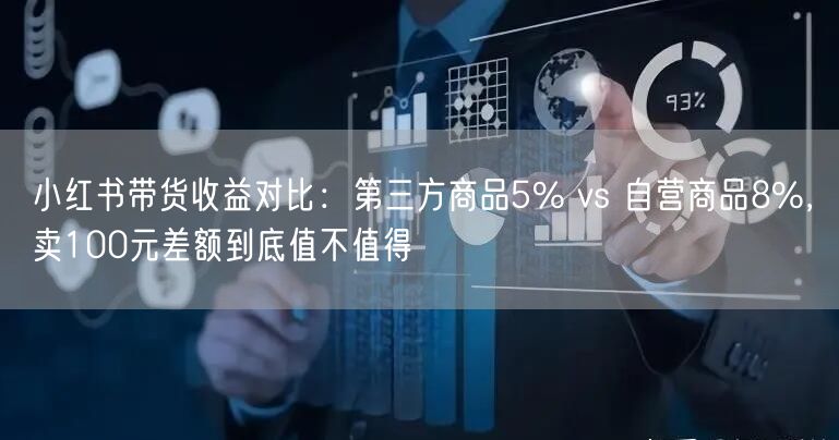 小红书带货收益对比：第三方商品5% vs 自营商品8%，卖100元差额到底值不值