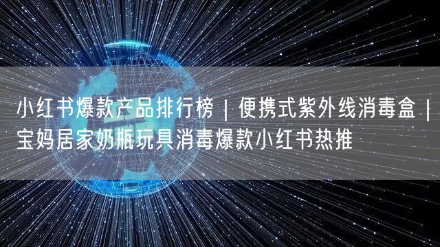 小红书爆款产品排行榜｜便携式紫外线消毒盒｜宝妈居家奶瓶玩具消毒爆款小红书热推