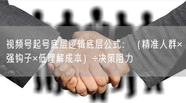 视频号起号底层逻辑底层公式：（精准人群×强钩子×低理解成本）÷决策阻力