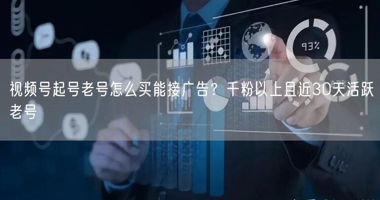 视频号起号老号怎么买能接广告？千粉以上且近30天活跃老号