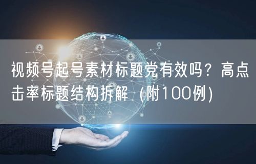 视频号起号素材标题党有效吗？高点击率标题结构拆解（附100例）