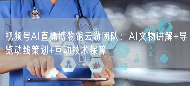 视频号AI直播博物馆云游团队：AI文物讲解+导览动线策划+互动技术保障