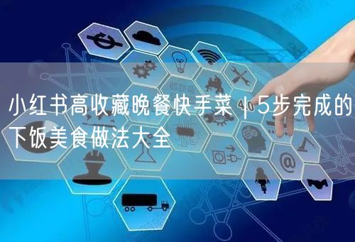 小红书高收藏晚餐快手菜|5步完成的下饭美食做法大全