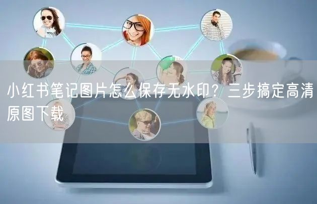 小红书笔记图片怎么保存无水印?三步搞定高清原图下载