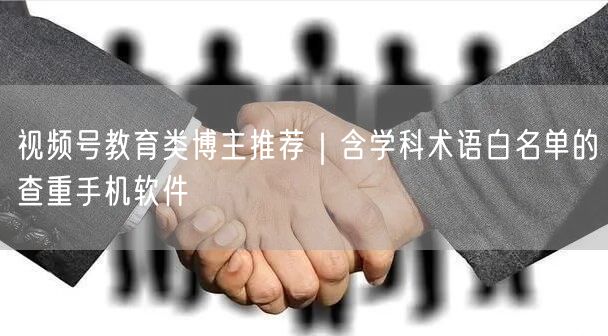 视频号教育类博主推荐｜含学科术语白名单的查重手机软件