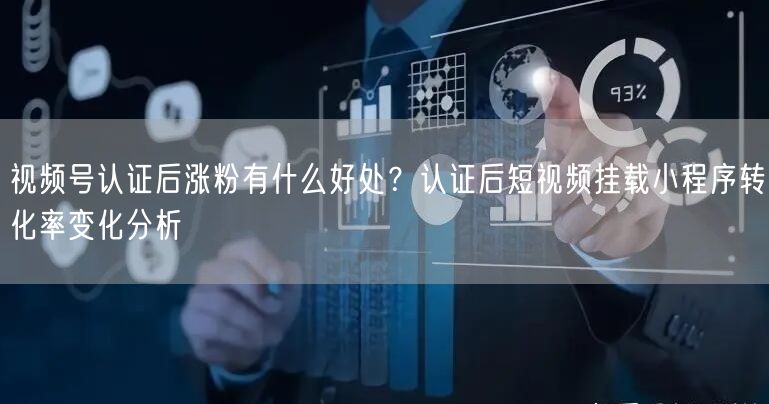 视频号认证后涨粉有什么好处？认证后短视频挂载小程序转化率变化分析