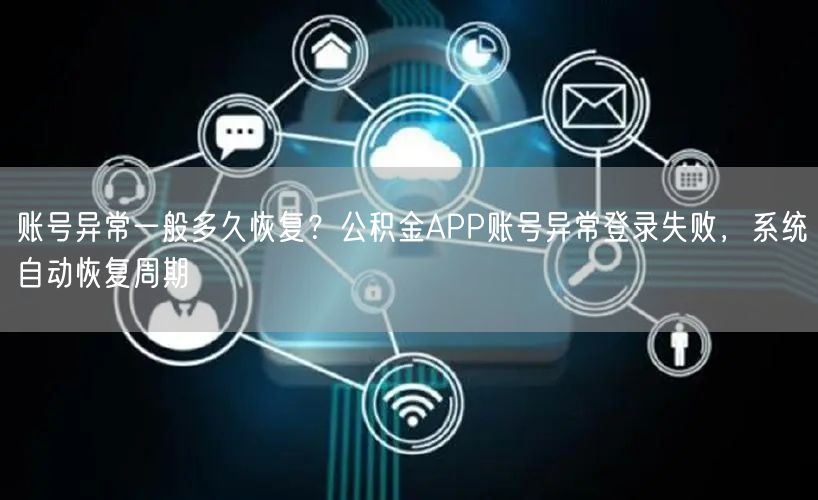 账号异常一般多久恢复?公积金APP账号异常登录失败,系统自动恢复周期