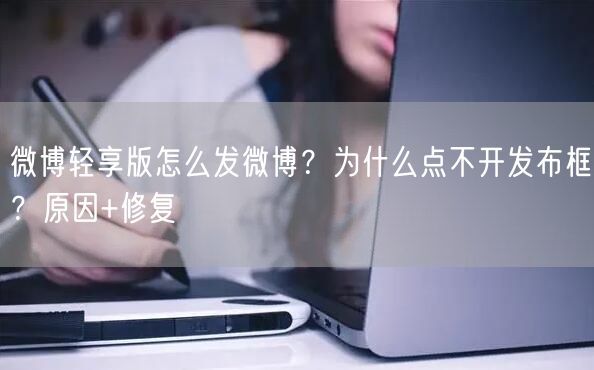 微博轻享版怎么发微博？为什么点不开发布框？原因+修复