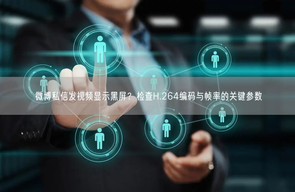 微博私信发视频显示黑屏？检查H.264编码与帧率的关键参数
