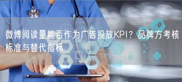 微博阅读量能否作为广告投放KPI？品牌方考核标准与替代指标
