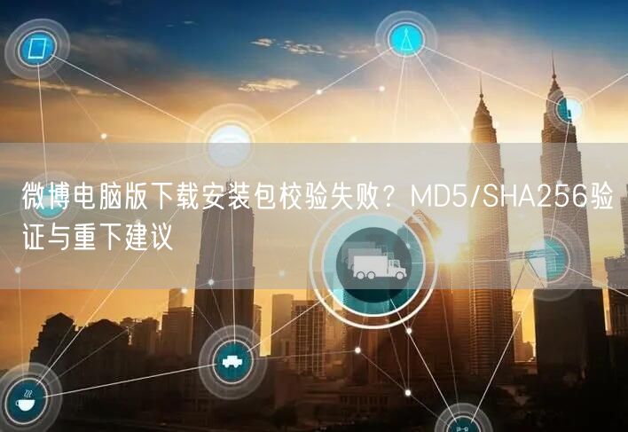 微博电脑版下载安装包校验失败？MD5/SHA256验证与重下建议