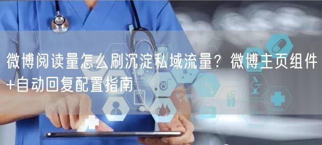微博阅读量怎么刷沉淀私域流量？微博主页组件+自动回复配置指南