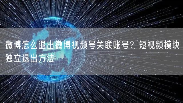 微博怎么退出微博视频号关联账号？短视频模块独立退出方法