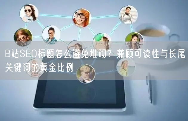 B站SEO标题怎么避免堆砌？兼顾可读性与长尾关键词的黄金比例