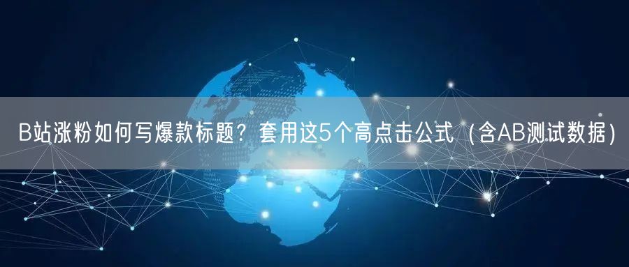 B站涨粉如何写爆款标题？套用这5个高点击公式（含AB测试数据）