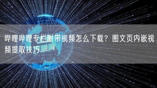 哔哩哔哩专栏附带视频怎么下载？图文页内嵌视频提取技巧