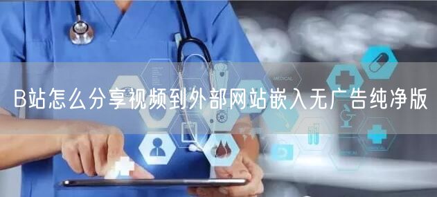 B站怎么分享视频到外部网站嵌入无广告纯净版