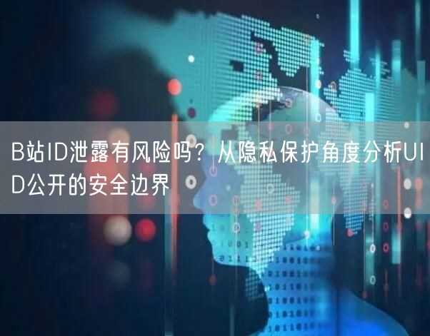 B站ID泄露有风险吗？从隐私保护角度分析UID公开的安全边界