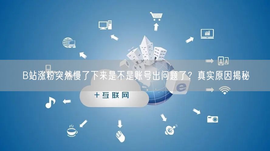 B站涨粉突然慢了下来是不是账号出问题了？真实原因揭秘