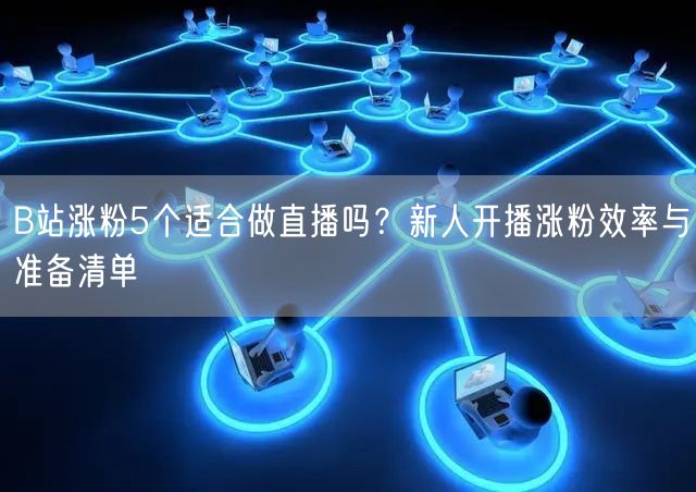 B站涨粉5个适合做直播吗？新人开播涨粉效率与准备清单