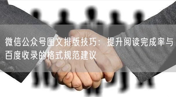 微信公众号图文排版技巧：提升阅读完成率与百度收录的格式规范建议