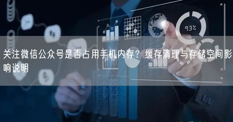 关注微信公众号是否占用手机内存？缓存清理与存储空间影响说明
