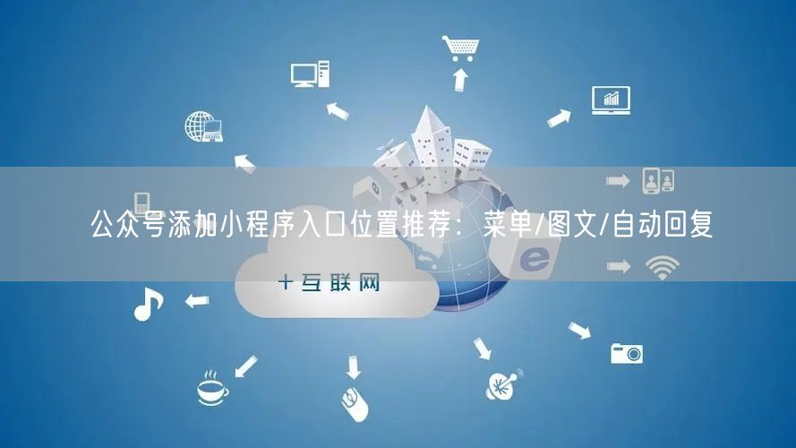 公众号添加小程序入口位置推荐：菜单/图文/自动回复